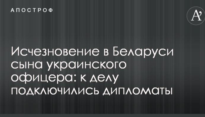 Зникнення у Білорусі сина українського офіцера: до справи підключилися дипломати