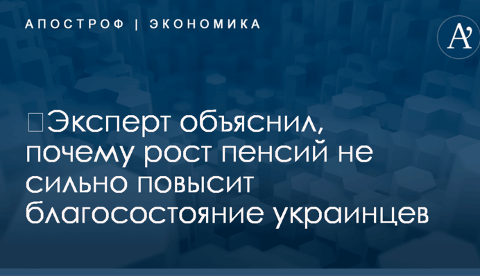 ​Эксперт объяснил, почему рост пенсий не сильно повысит благосостояние украинцев