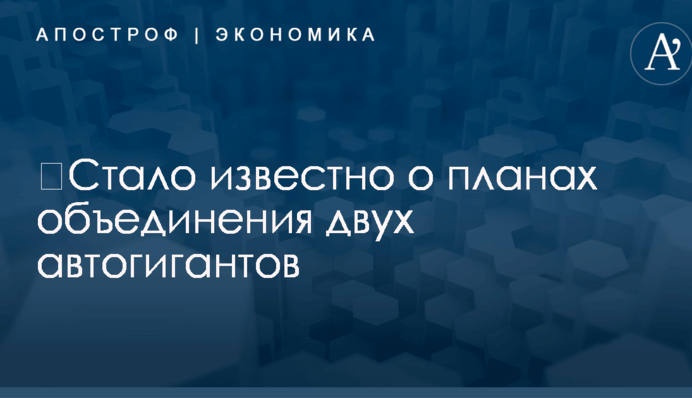 ​Стало известно о планах объединения двух автогигантов
