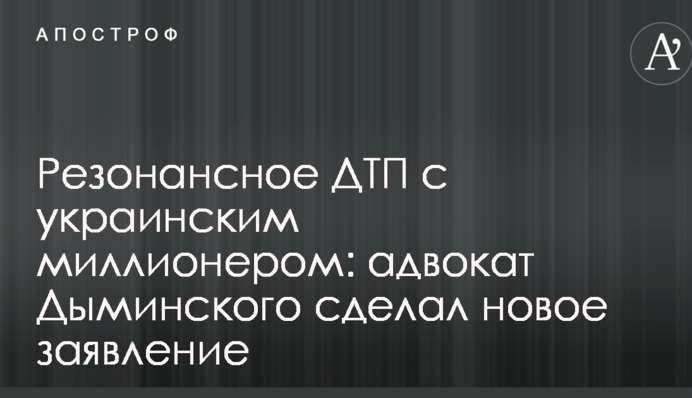 Резонансное ДТП с украинским миллионером: адвокат Дыминского сделал новое заявление