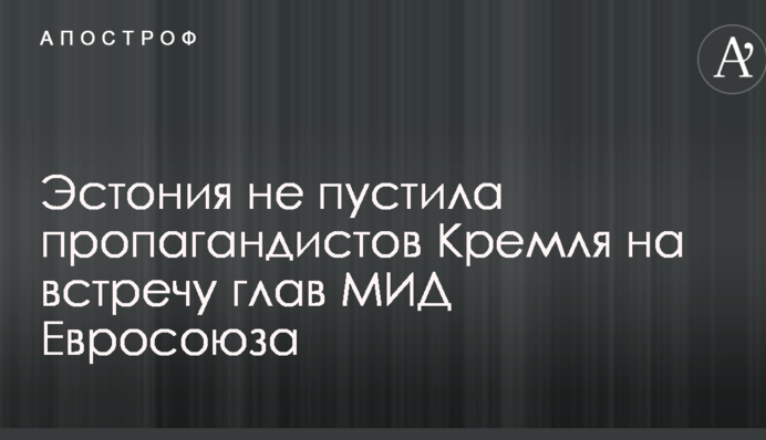 Естонія не пустила пропагандистів Кремля на зустріч глав МЗС Євросоюзу