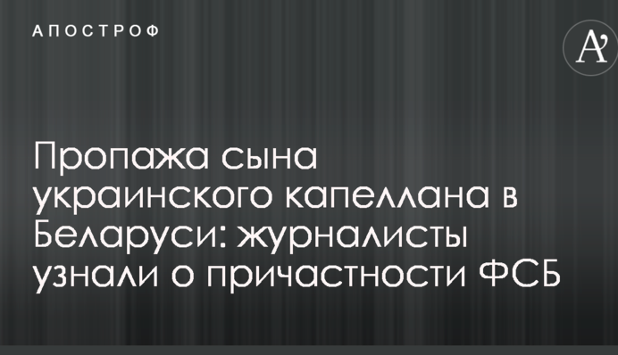Пропажа сина українського капелана у Білорусі: журналісти дізналися про причетність ФСБ