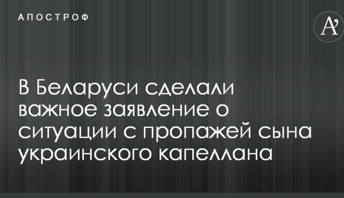 В Беларуси сделали важное заявление о ситуации с пропажей сына украинского капеллана