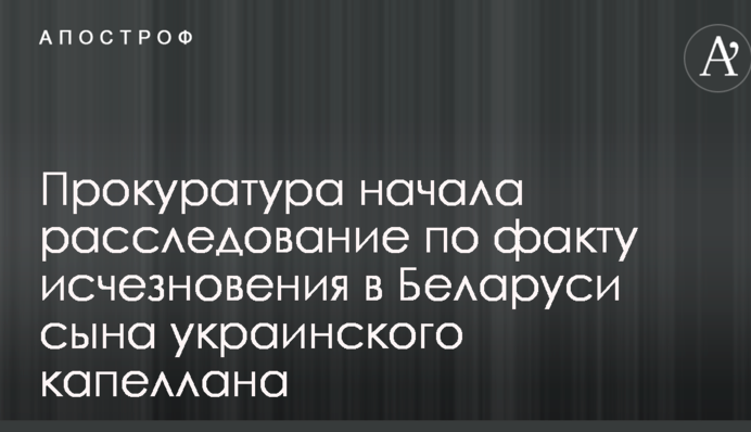 Прокуратура почала розслідування за фактом зникнення в Білорусі сина українського капелана