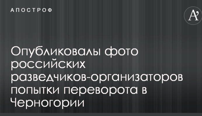 Западные СМИ опубликовали фото российских разведчиков-организаторов попытки переворота в Черногории