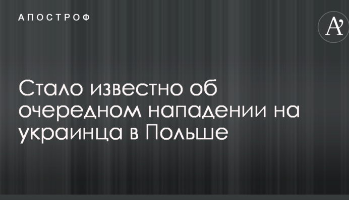Стало відомо про черговий напад на українця у Польщі