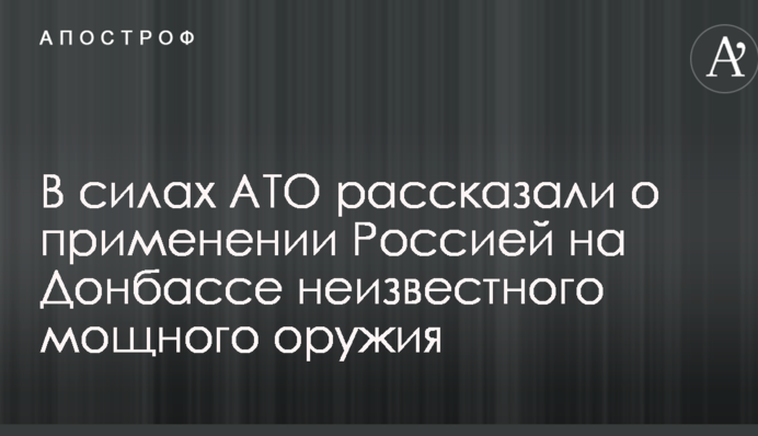 В силах АТО рассказали о применении Россией на Донбассе неизвестного мощного оружия