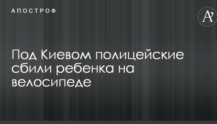 Под Киевом полицейские сбили ребенка на велосипеде