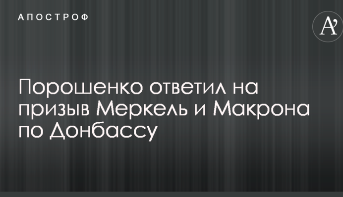 Порошенко відповів на заклик Меркель та Макрона по Донбасу
