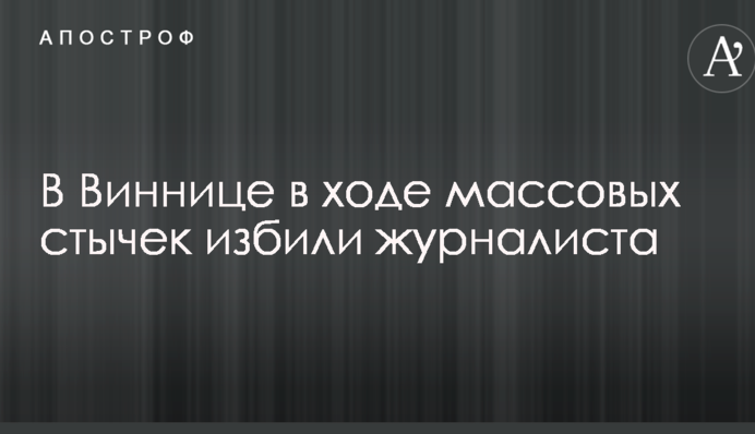 В Виннице в ходе массовых стычек избили журналиста: опубликованы фото и видео