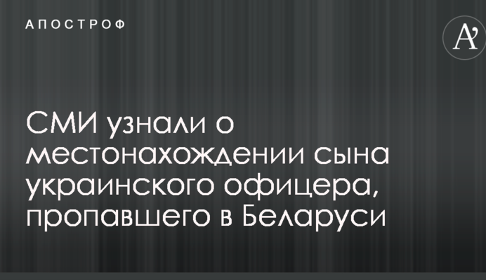 ЗМІ дізналися про місцезнаходження сина українського офіцера, зниклого в Білорусі