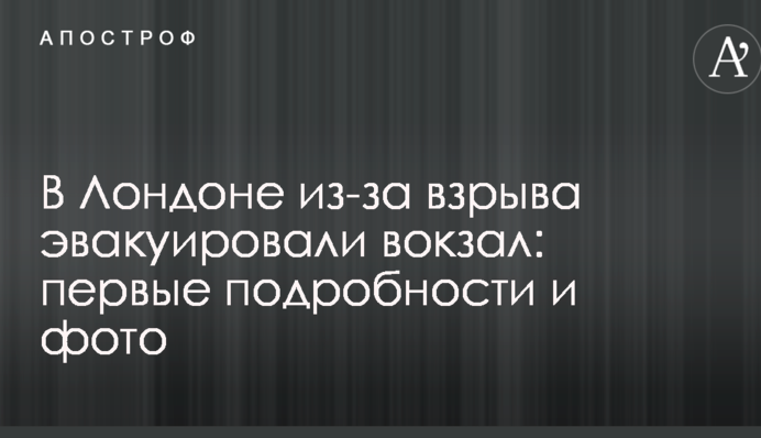 У Лондоні через вибух евакуювали вокзал: перші подробиці і фото