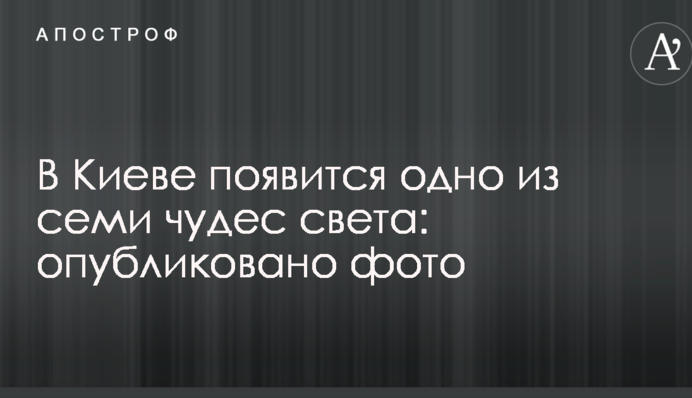 У Києві з'явиться одне з семи чудес світу: опубліковано фото
