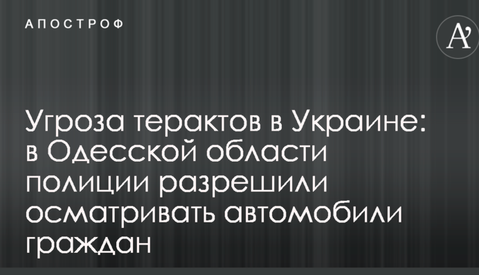 Загроза терактів в Україні: в Одеській області поліції дозволили оглядати автомобілі громадян