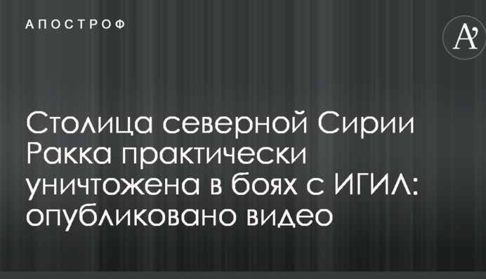 Столица северной Сирии Ракка практически уничтожена в боях с ИГИЛ: опубликовано впечатляющее видео