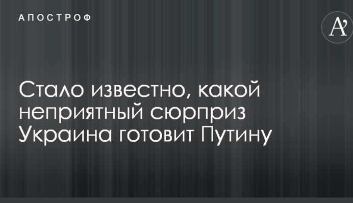 Стало известно, какой неприятный сюрприз Украина готовит Путину