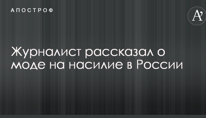 Пропаганда приучила к убийствам: журналист рассказал о моде на насилие в России
