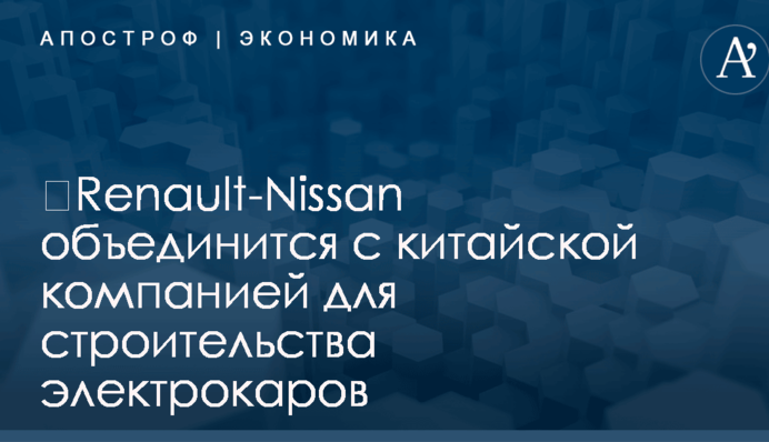 ​Renault-Nissan объединится с китайской компанией для строительства электрокаров
