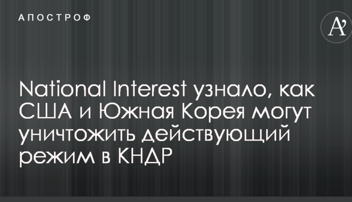 National Interest дізналося про план США і Південної Кореї по знищенню режиму Кім Чен Ину в КНДР