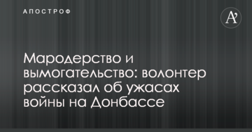Мародерство, вимагання і обман: волонтер розповів про жахи війни, які шокували його на Донбасі