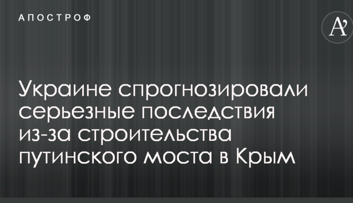 Україні спрогнозували серйозні наслідки через будівництво путінського моста в Крим