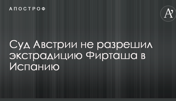 Екстрадиція Фірташа: суд Австрії прийняв важливе рішення
