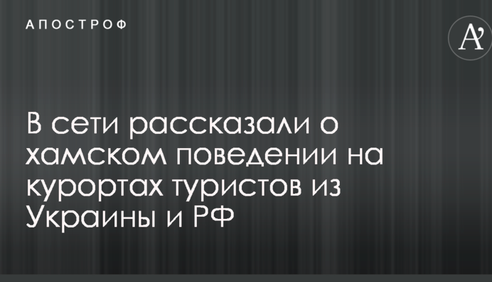 Жрут, пьют и хамят: в сети рассказали о поведении на курортах туристов из Украины и РФ