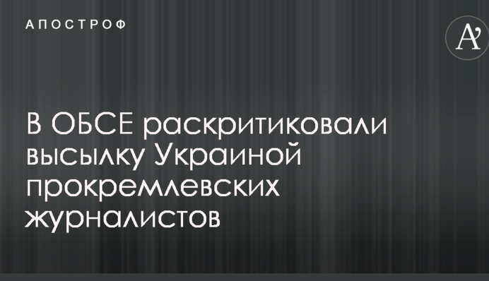 В ОБСЕ поддали критике решение Украины выдворить из страны скандальных пропагандистов Кремля