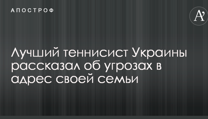Найкращий тенісист України розповів про погрози на адресу своєї родини