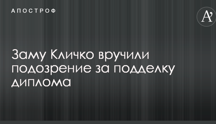 Заступнику Кличку вручили підозра за підробку диплома