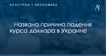 ​Названа причина падения курса доллара в Украине
