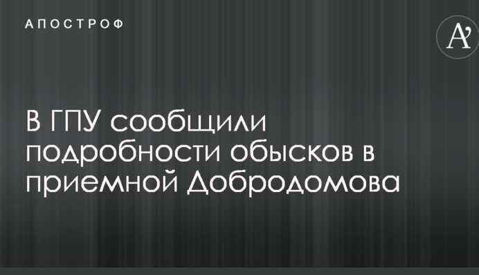 Обыски в приемной Добродомова: в ГПУ сообщили подробности