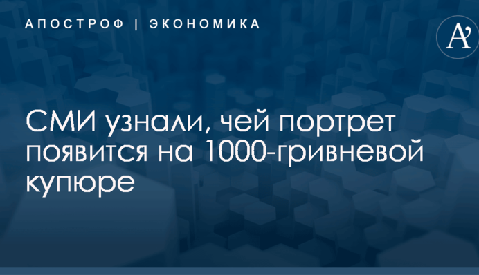 СМИ узнали, чей портрет появится на 1000-гривневой купюре