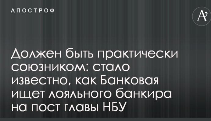 Повинен бути практично союзником: стало відомо, як Банкова шукає лояльного банкіра на посаду голови НБУ