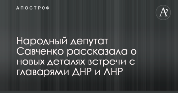 Савченко розповіла нові деталі спілкування з ватажками ДНР і ЛНР