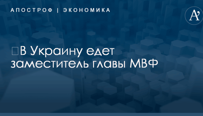 ​В Украину едет заместитель главы МВФ