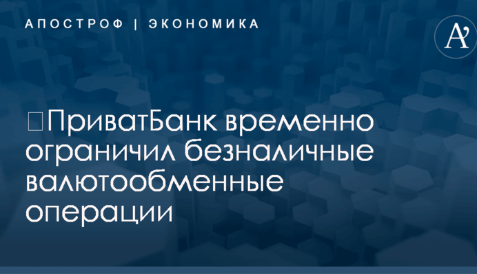​ПриватБанк временно ограничил безналичные операции по обмену валют