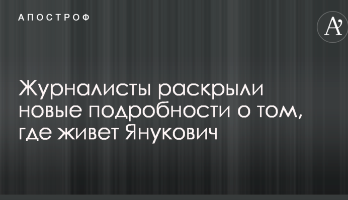 Журналісти розкрили нові подробиці про те, де живе Янукович: опубліковані фото