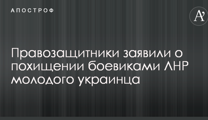 Правозахисники заявили про викрадення бойовиками ЛНР молодого українця