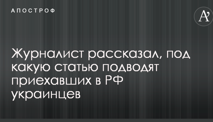 Після арешту порятунку немає: журналіст розповів, під яку статтю підводять українців, які приїхали в РФ