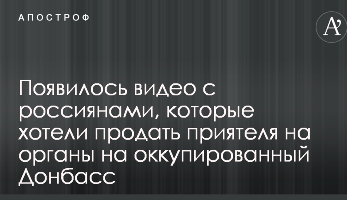 Появилось видео с россиянами, которые хотели продать приятеля на органы на оккупированный Донбасс