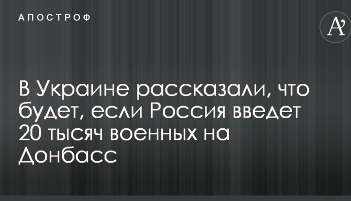 В Украине рассказали, что будет, если Россия введет 20 тысяч военных на Донбасс