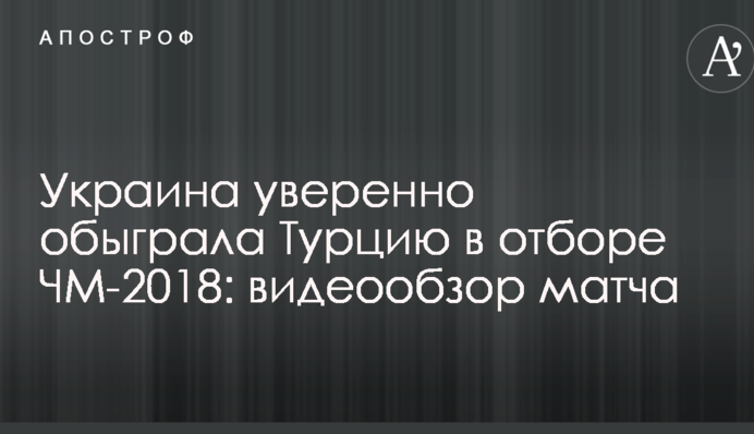 Украина уверенно обыграла Турцию в отборе ЧМ-2018: видеообзор матча