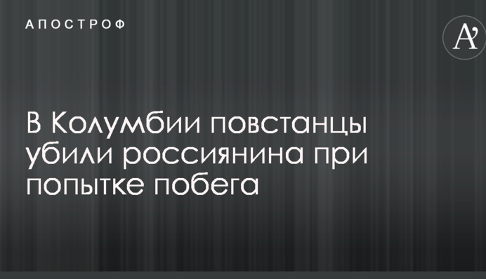 У Колумбії повстанці вбили росіянина при спробі втечі