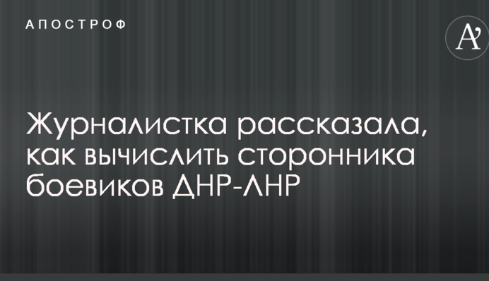 Журналістка розповіла, як впізнати прихильника бойовиків ДНР-ЛНР