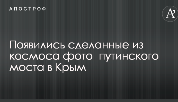 Опубліковані зроблені з космосу фото путінського моста в Крим