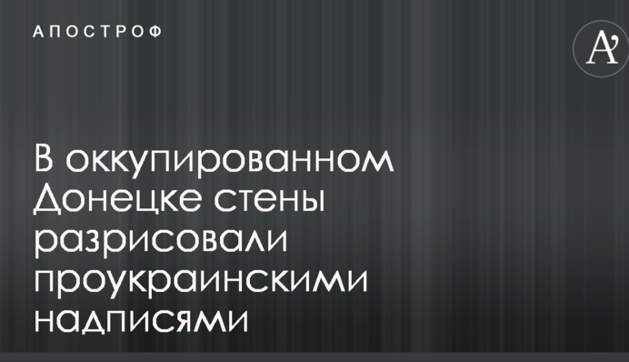 В оккупированном Донецке стены разрисовали проукраинскими надписями: опубликованы фото