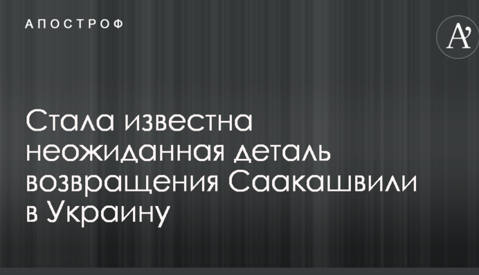 Возвращение Саакашвили в Украину: стала известна неожиданная деталь