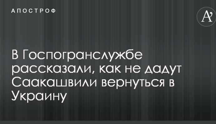 В Госпогранслужбе рассказали, как не дадут Саакашвили вернуться в Украину