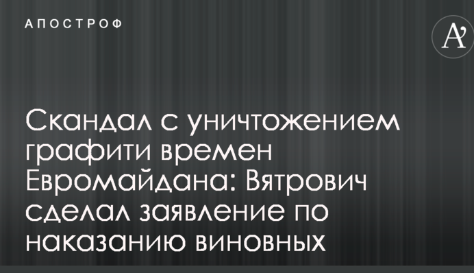 Скандал щодо знищення графіті часів Євромайдану: В'ятрович зробив заяву щодо покарання винних